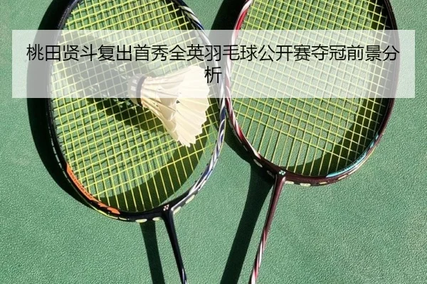 桃田贤斗复出首秀全英羽毛球公开赛夺冠前景分析 - uedapp